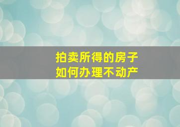 拍卖所得的房子如何办理不动产