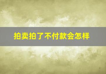 拍卖拍了不付款会怎样