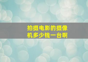 拍摄电影的摄像机多少钱一台啊