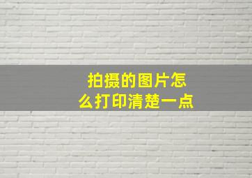 拍摄的图片怎么打印清楚一点