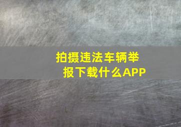 拍摄违法车辆举报下载什么APP