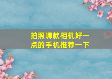 拍照哪款相机好一点的手机推荐一下