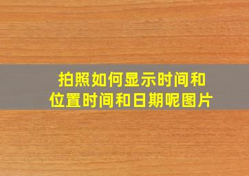 拍照如何显示时间和位置时间和日期呢图片