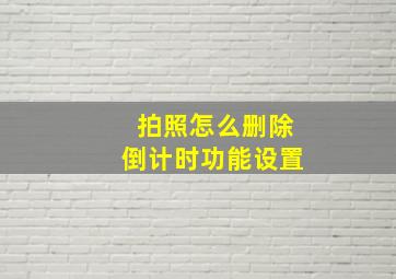 拍照怎么删除倒计时功能设置