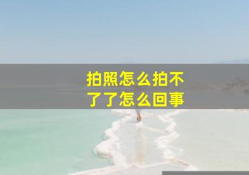 拍照怎么拍不了了怎么回事