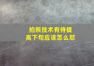 拍照技术有待提高下句应该怎么怼