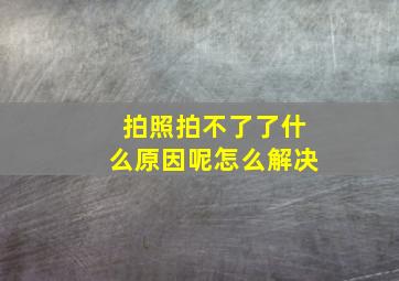 拍照拍不了了什么原因呢怎么解决