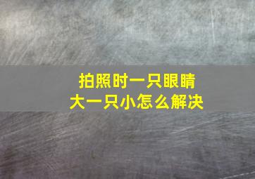 拍照时一只眼睛大一只小怎么解决