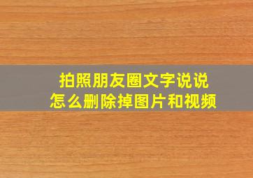 拍照朋友圈文字说说怎么删除掉图片和视频