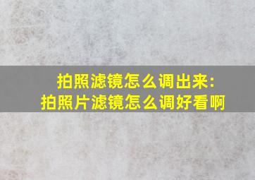 拍照滤镜怎么调出来:拍照片滤镜怎么调好看啊