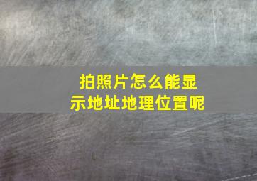 拍照片怎么能显示地址地理位置呢