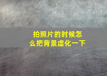 拍照片的时候怎么把背景虚化一下