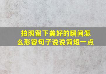 拍照留下美好的瞬间怎么形容句子说说简短一点