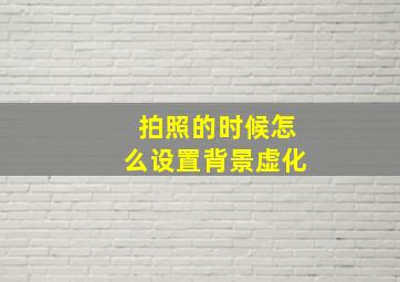 拍照的时候怎么设置背景虚化