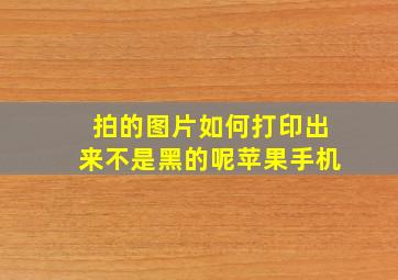 拍的图片如何打印出来不是黑的呢苹果手机