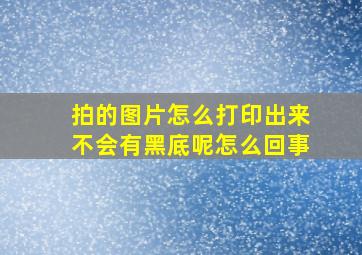 拍的图片怎么打印出来不会有黑底呢怎么回事