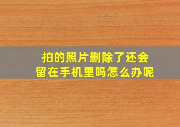 拍的照片删除了还会留在手机里吗怎么办呢