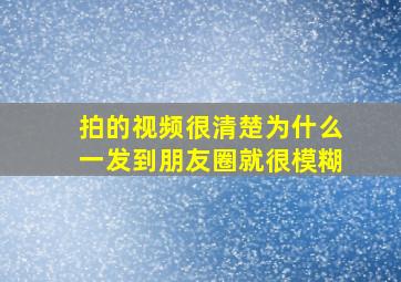 拍的视频很清楚为什么一发到朋友圈就很模糊