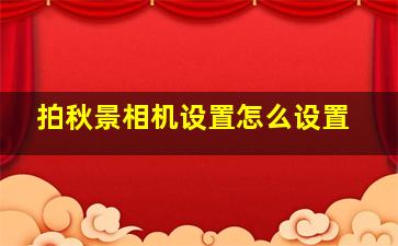 拍秋景相机设置怎么设置