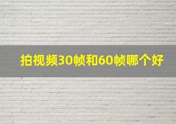 拍视频30帧和60帧哪个好