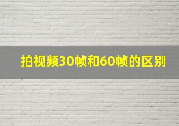 拍视频30帧和60帧的区别