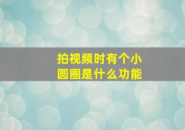 拍视频时有个小圆圈是什么功能