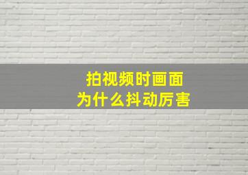 拍视频时画面为什么抖动厉害