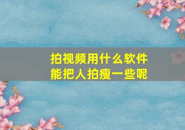 拍视频用什么软件能把人拍瘦一些呢