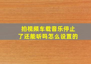 拍视频车载音乐停止了还能听吗怎么设置的