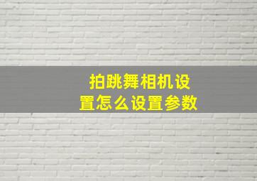 拍跳舞相机设置怎么设置参数