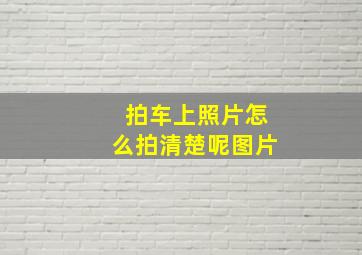 拍车上照片怎么拍清楚呢图片