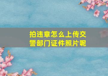 拍违章怎么上传交警部门证件照片呢