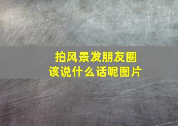 拍风景发朋友圈该说什么话呢图片