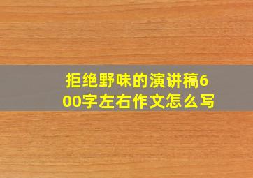 拒绝野味的演讲稿600字左右作文怎么写