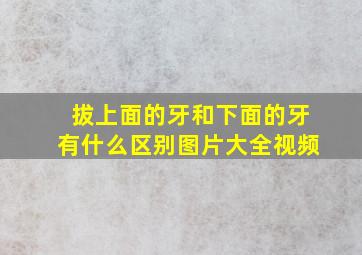 拔上面的牙和下面的牙有什么区别图片大全视频