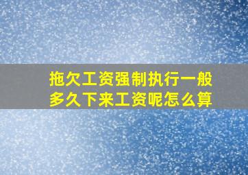 拖欠工资强制执行一般多久下来工资呢怎么算