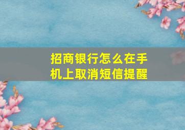 招商银行怎么在手机上取消短信提醒