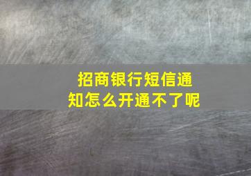 招商银行短信通知怎么开通不了呢