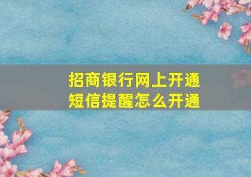 招商银行网上开通短信提醒怎么开通