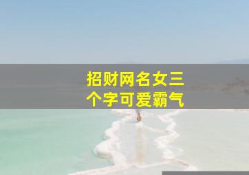 招财网名女三个字可爱霸气