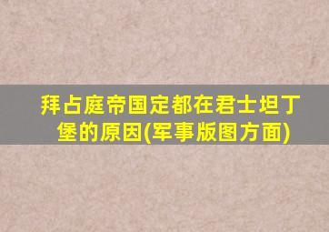 拜占庭帝国定都在君士坦丁堡的原因(军事版图方面)