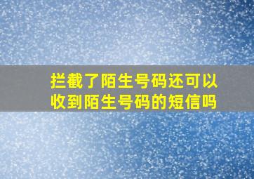 拦截了陌生号码还可以收到陌生号码的短信吗