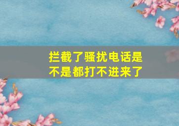 拦截了骚扰电话是不是都打不进来了