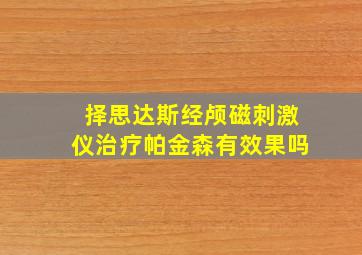 择思达斯经颅磁刺激仪治疗帕金森有效果吗