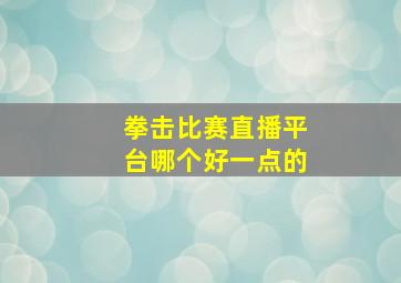 拳击比赛直播平台哪个好一点的