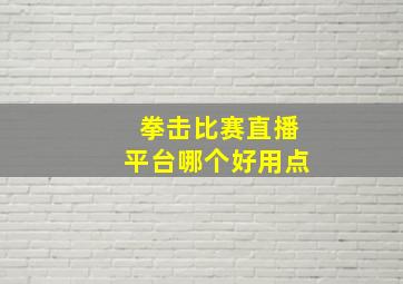 拳击比赛直播平台哪个好用点