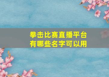 拳击比赛直播平台有哪些名字可以用