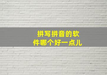 拼写拼音的软件哪个好一点儿