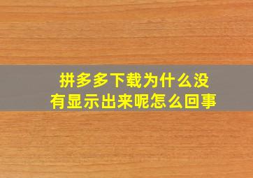 拼多多下载为什么没有显示出来呢怎么回事