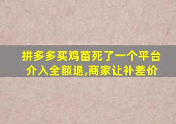 拼多多买鸡苗死了一个平台介入全额退,商家让补差价